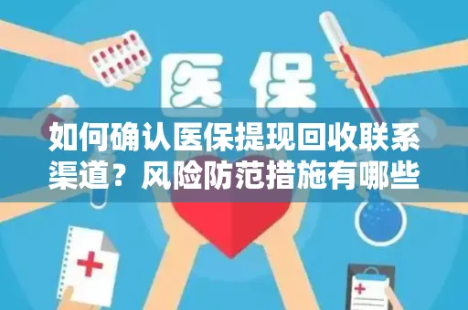 如何确认医保提现回收联系渠道？风险防范措施有哪些？