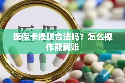医保卡提现合法吗？怎么操作能到账